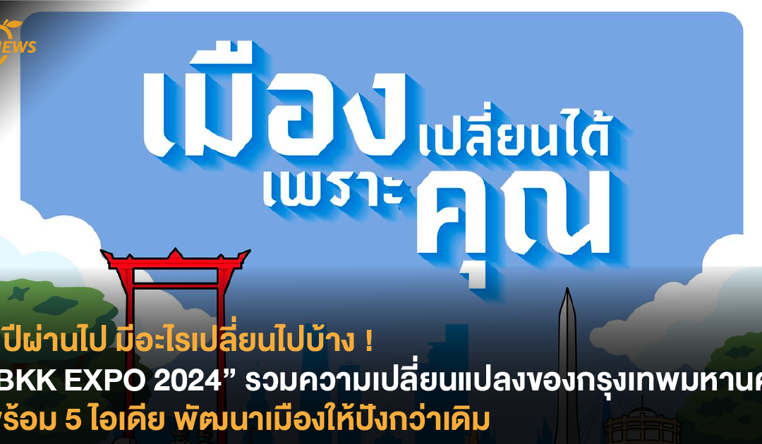 2 ปีผ่านไป มีอะไรเปลี่ยนไปบ้าง ! “BKK EXPO 2024” รวมความเปลี่ยนแปลงของกรุงเทพมหานคร พร้อม 5 ไอเดียพัฒนาเมืองให้ปังกว่าเดิม