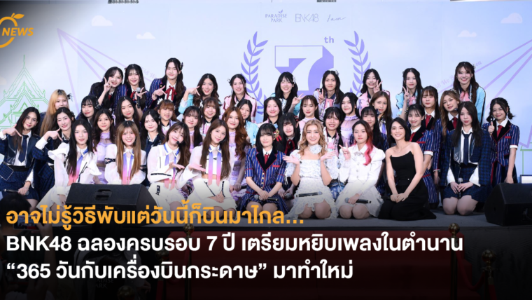BNK48 ฉลองครบรอบ 7 ปี เตรียมหยิบเพลงในตำนาน “365 วันกับเครื่องบินกระดาษ” มาทำใหม่ ชวนแฟนคลับร่วมโหวตเซ็มบัตสึ