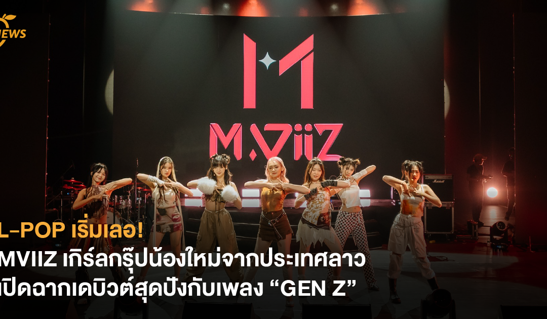 L-POP เริ่มเลอ! MVIIZ เกิร์ลกรุ๊ปน้องใหม่จากประเทศลาว เปิดฉากเดบิวต์สุดปังกับเพลง “GEN Z”