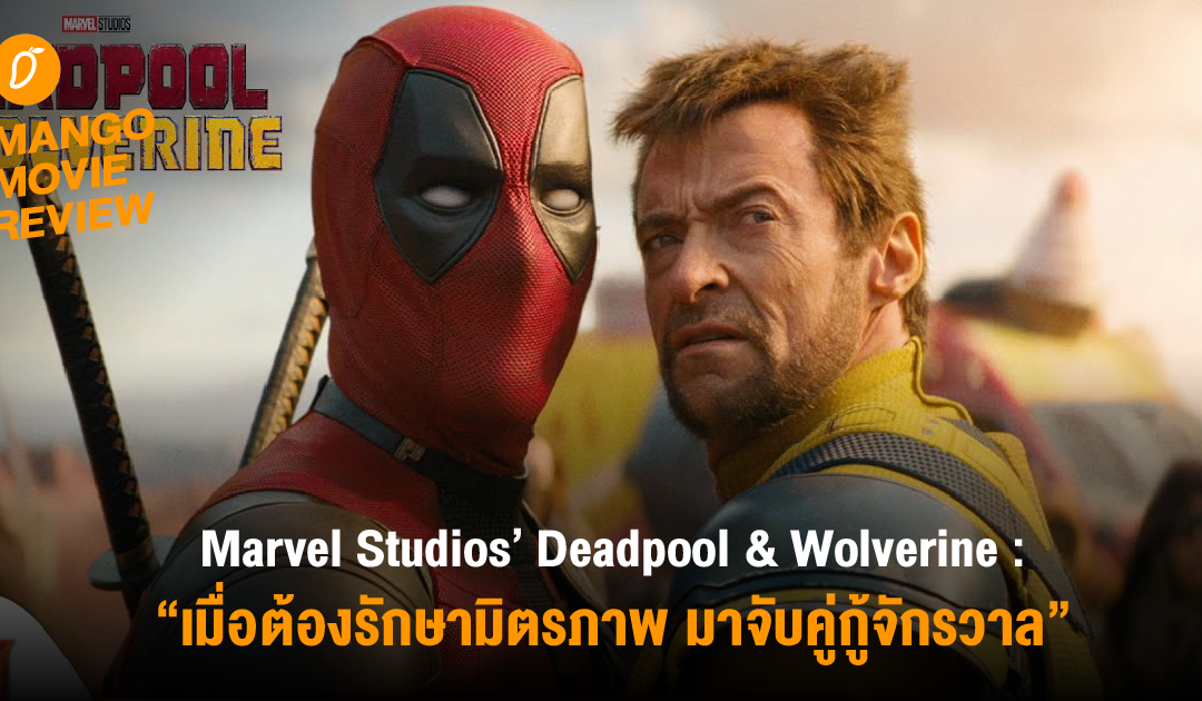 Mango Movie Review : “Marvel Studios’ Deadpool & Wolverine เมื่อต้องรักษามิตรภาพ มาจับคู่กู้จักรวาล