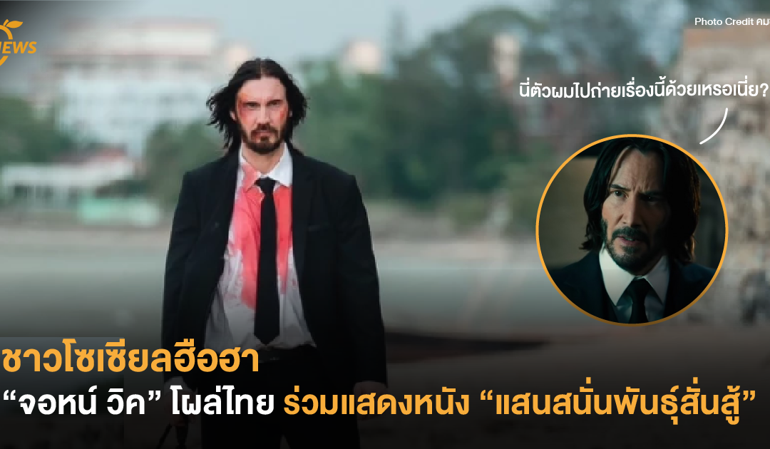 โซเซียลฮือฮา “จอหน์ วิค” โผล่ไทย ร่วมแสดงหนัง “แสนสนั่นพันธุ์สั่นสู้”
