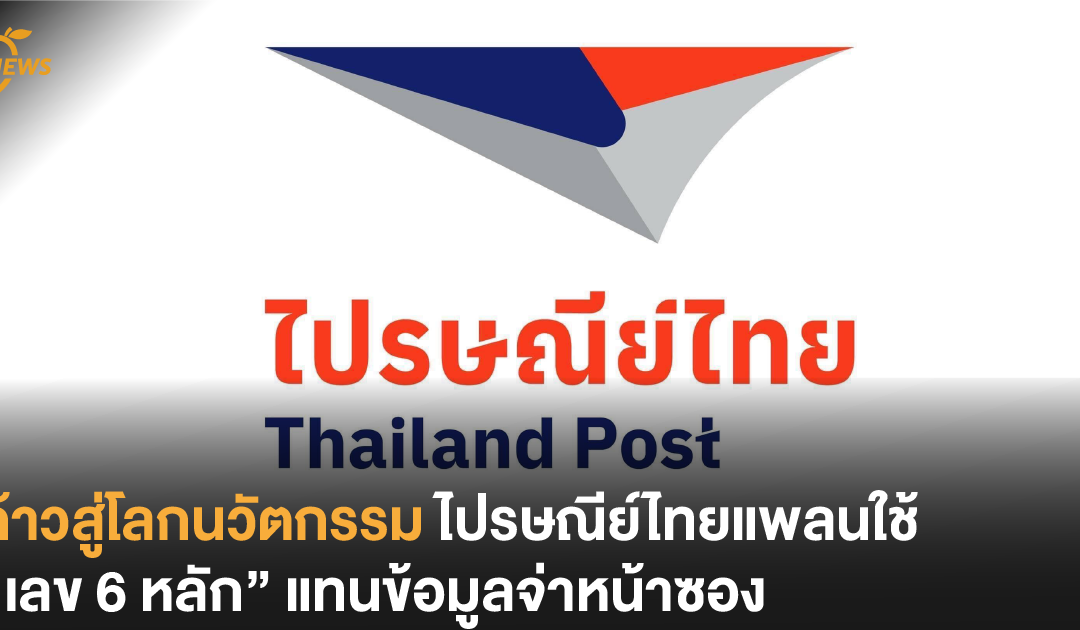 ก้าวสู่โลกนวัตกรรม ไปรษณีย์ไทยแพลนใช้ “เลข 6 หลัก” แทนข้อมูลจ่าหน้าซอง