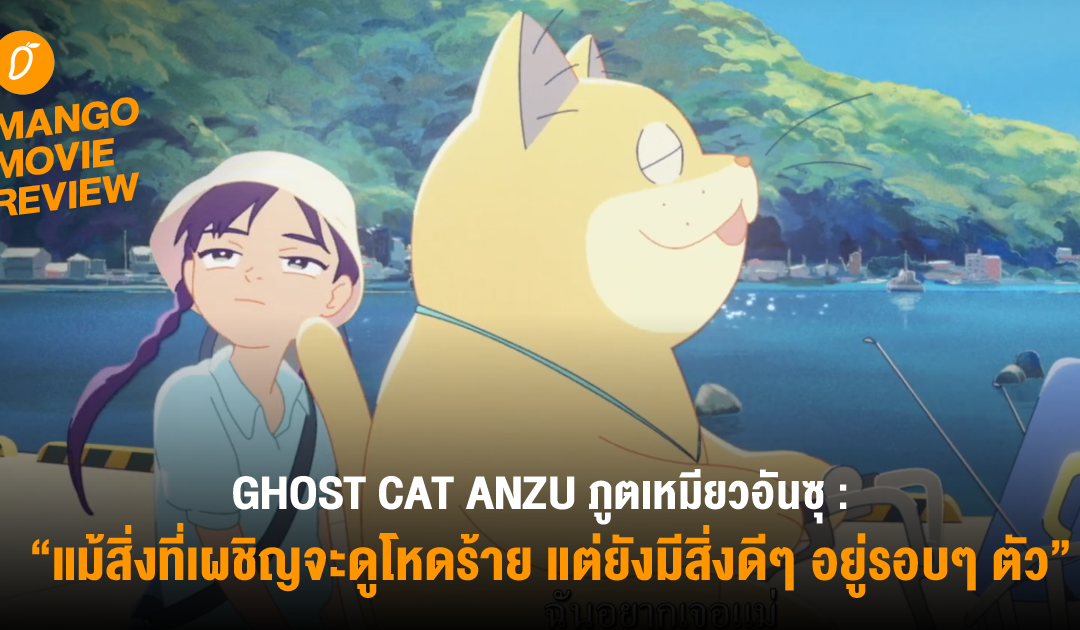Mango Movie Review : GHOST CAT ANZU ภูตเหมียว อันซุ : แม้สิ่งที่เผชิญจะดูโหดร้าย แต่ยังมีสิ่งดีๆ อยู่รอบๆ ตัว