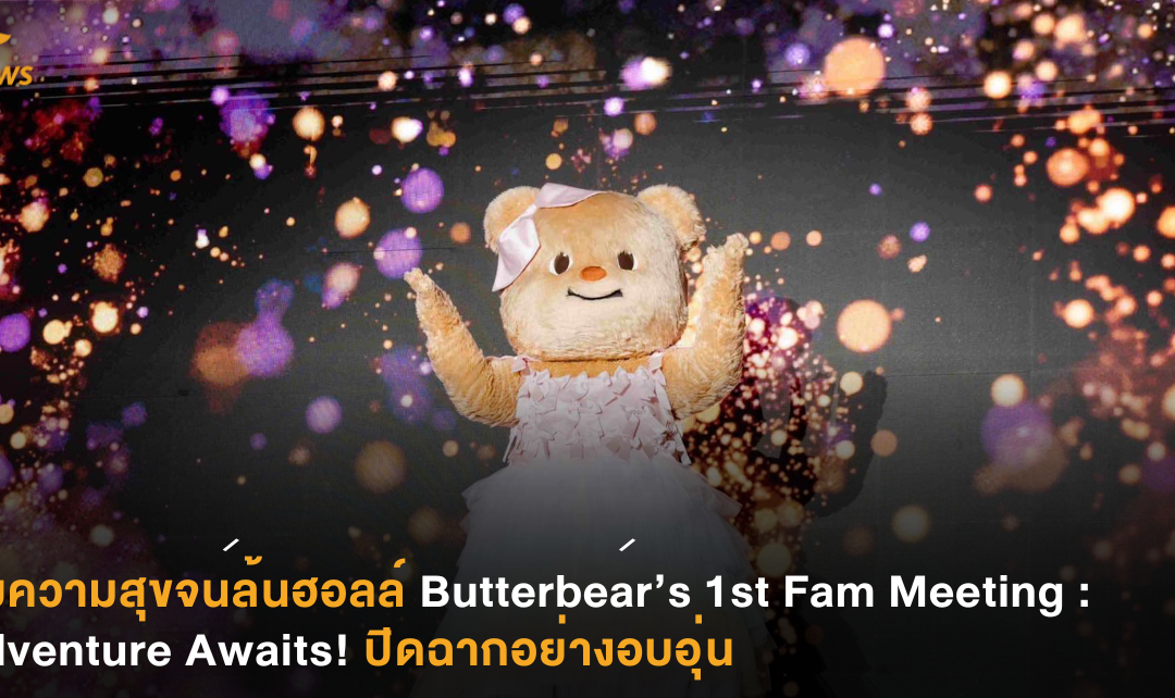 อิ่มความสุขจนล้นฮอลล์ Butterbear ’s 1st Fam Meeting : Adventure Awaits!  ปิดฉากอย่างอบอุ่น
