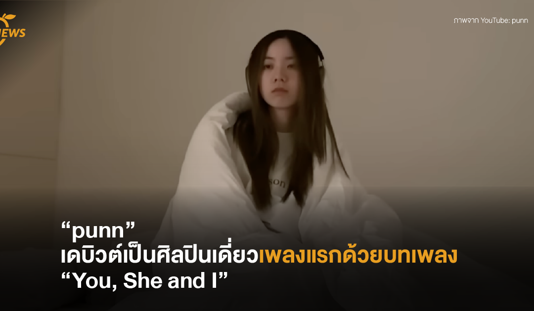 “punn” เดบิวต์เป็นศิลปินเดี่ยวเพลงแรกด้วยบทเพลง “You, She and I”