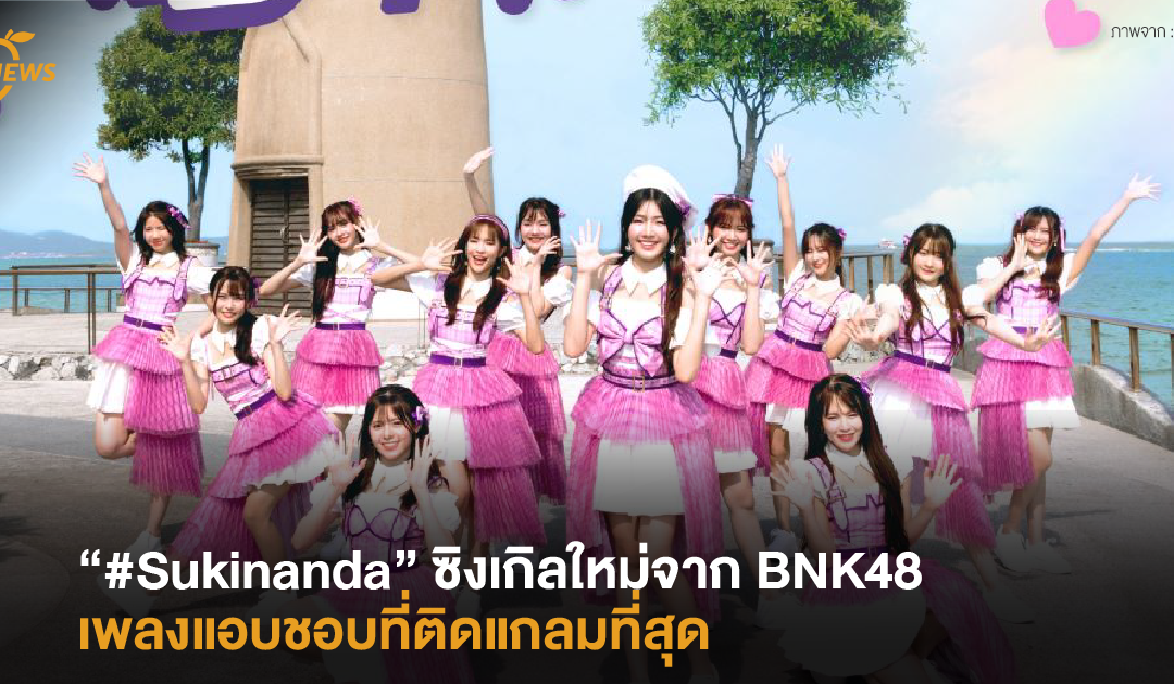 “#Sukinanda” ซิงเกิลใหม่จาก BNK48 “ก็ชอบอะ” เพลงแอบชอบที่ติดแกลมที่สุด