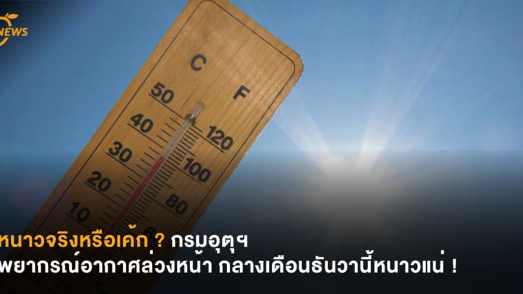 หนาวจริงหรือเค้ก ? กรมอุตุฯ พยากรณ์อากาศล่วงหน้า กลางเดือนธันวานี้หนาวแน่ !