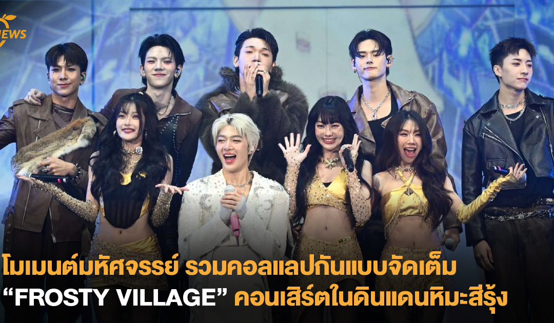 โมเมนต์มหัศจรรย์ รวมคอลแลปกันแบบจัดเต็ม “FROSTY VILLAGE” คอนเสิร์ตในดินแดนหิมะสีรุ้ง