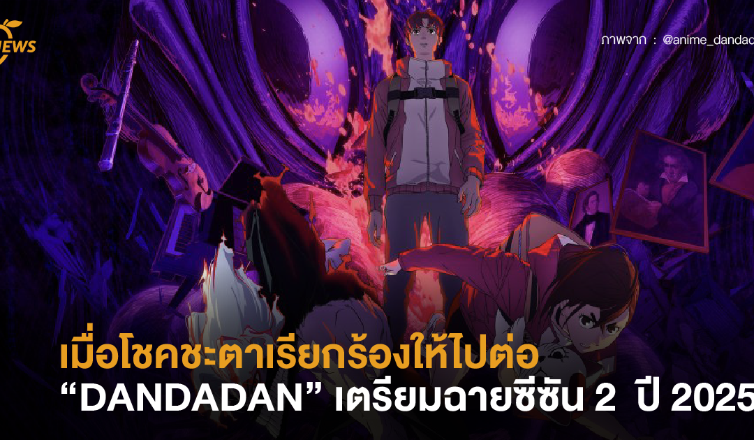 เมื่อโชคชะตาเรียกร้องให้ไปต่อ “DANDADAN” เตรียมออกฉายซีซัน 2  ปี 2025