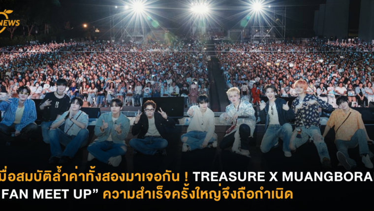 เมื่อสมบัติล้ำค่าทั้งสองมาเจอกัน ! TREASURE X MUANGBORAN “FAN MEET UP” ความสำเร็จครั้งใหญ่จึงถือกำเนิด