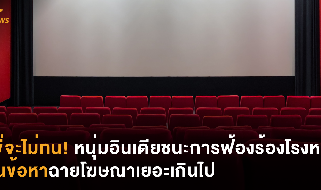 พี่จะไม่ทน! หนุ่มอินเดียชนะการฟ้องร้องโรงหนังในข้อหาฉายโฆษณาเยอะเกินไป