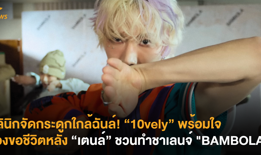 คลินิกจัดกระดูกใกล้ฉันล์! “10vely” พร้อมใจร้องขอชีวิตหลัง “เตนล์” ชวนทำชาเลนจ์ “BAMBOLA”