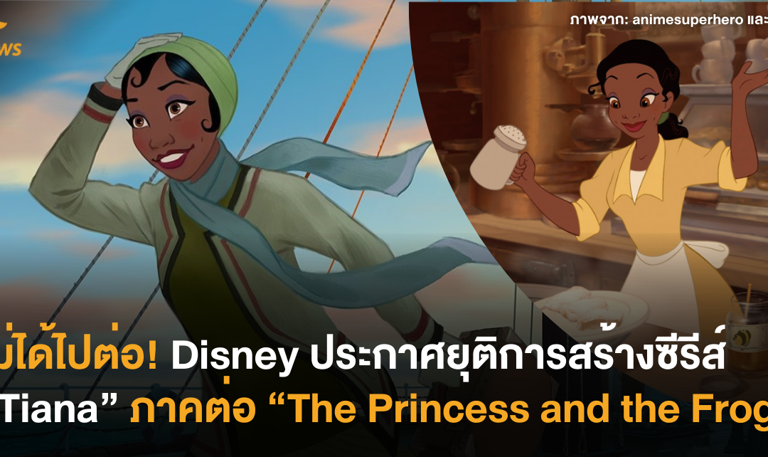 ไม่ได้ไปต่อ! Walt Disney ประกาศยุติการสร้างซีรีส์ “Tiana” ภาคต่อของ “The Princess and the Frog”