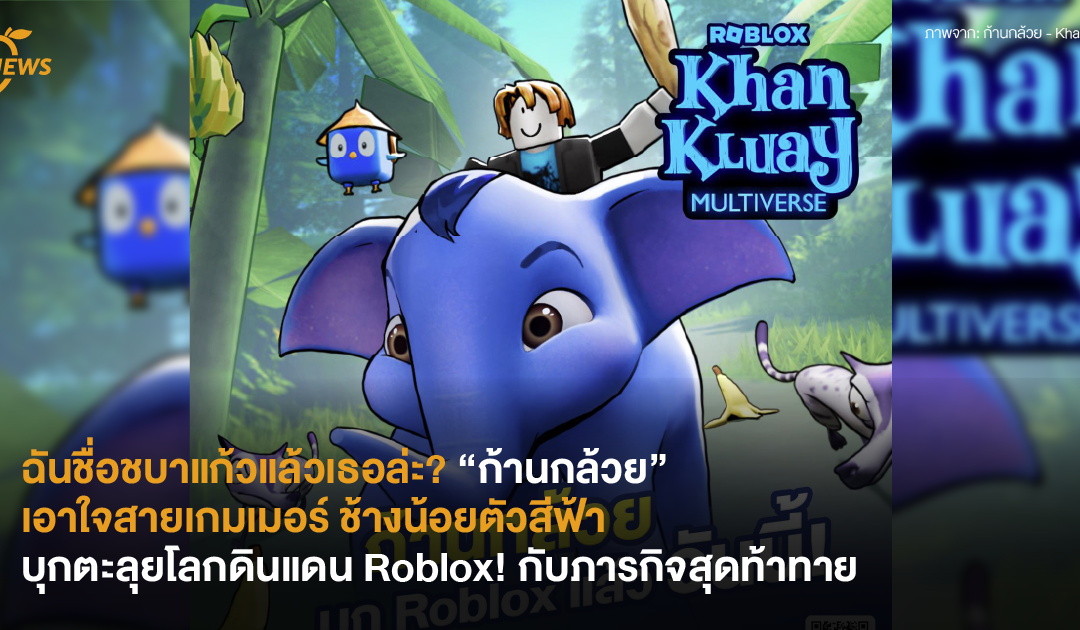 ฉันชื่อชบาแก้วแล้วเธอล่ะ? “ก้านกล้วย” เอาใจสายเกมเมอร์ ช้างน้อยตัวสีฟ้าบุกตะลุยโลกดินแดน Roblox! กับภารกิจสุดท้าทาย