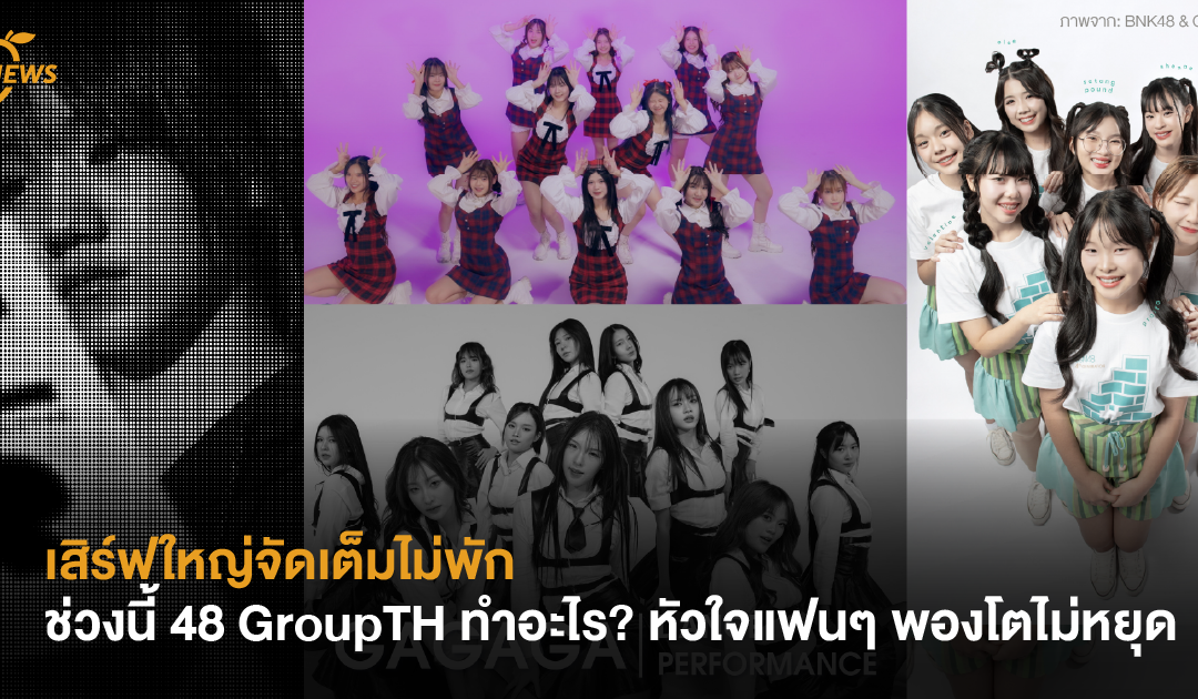 เสิร์ฟใหญ่จัดเต็มไม่พัก ช่วงนี้ 48 GroupTH ทำอะไร? หัวใจแฟนๆ พองโตไม่หยุด