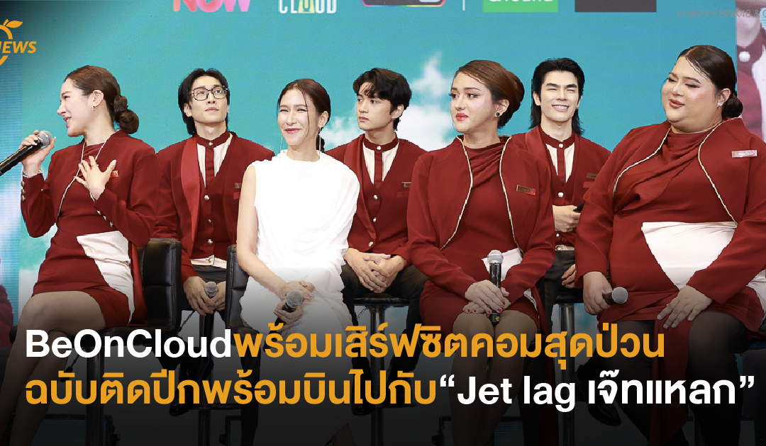 BeOnCloud พร้อมเสิร์ฟซิตคอมสุดป่วน ม่วน ฮาฉบับติดปีกพร้อมบินไปกับ   “Jet lag เจ๊ทแหลก”