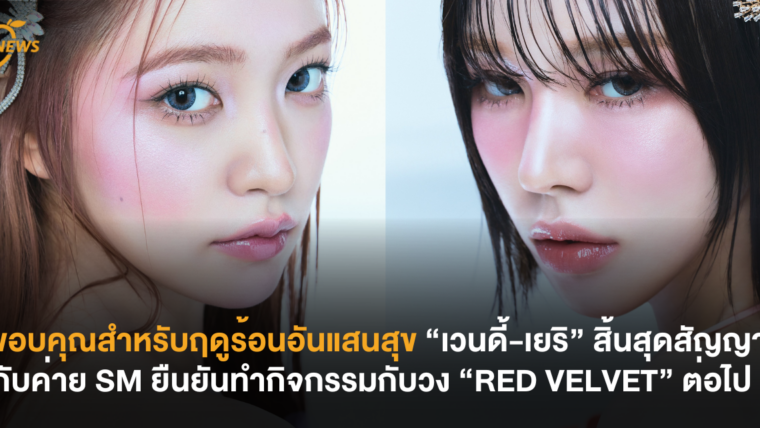 ขอบคุณสำหรับฤดูร้อนอันแสนสุข “เวนดี้” และ “เยริ” สิ้นสุดสัญญากับ SM Entertainment ยืนยันร่วมทำกิจกรรมกับวง “RED VELVET” ต่อไป