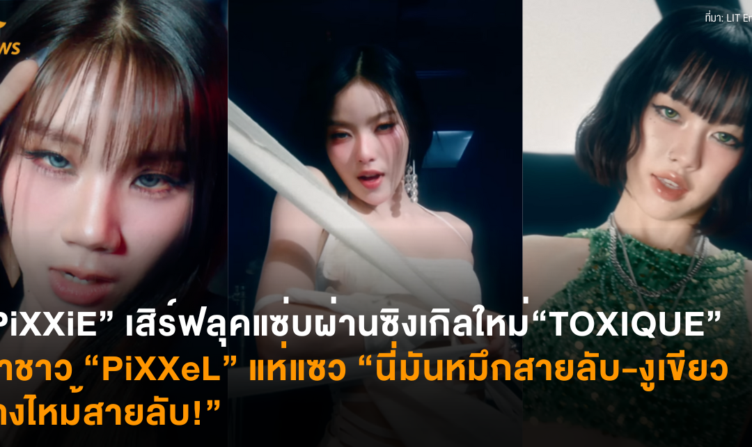 “PiXXiE” เสิร์ฟลุคแซ่บผ่านซิงเกิลใหม่ “TOXIQUE” พาชาว “PiXXeL” แห่แซว “นี่มันหมึกสายลับ-งูเขียวหางไหม้สายลับ!”