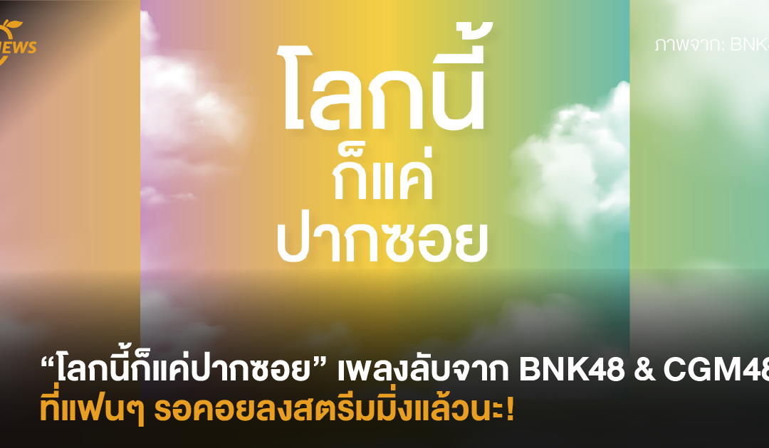 “โลกนี้ก็แค่ปากซอย” เพลงลับจาก BNK48 & CGM48 ที่แฟนๆ รอคอยลงสตรีมมิ่งแล้วนะ!