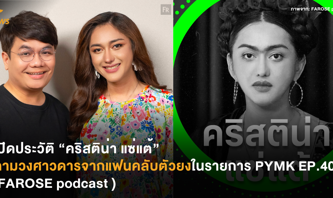 เปิดประวัติ “คริสติน่า แซ่แต้” ตามวงศาวดารจากแฟนคลับตัวยงในรายการ PYMK EP.4000 (FAROSE podcast )