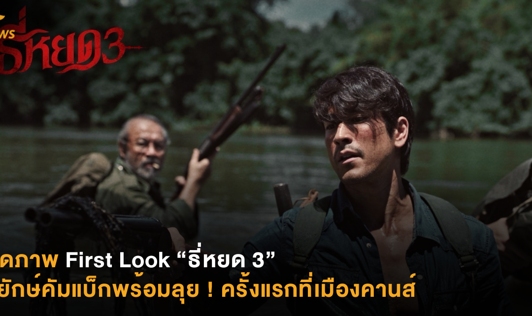 เปิดภาพ First Look “ธี่หยด 3” พี่ยักษ์คัมแบ็กพร้อมลุย ! ครั้งแรกที่เมืองคานส์