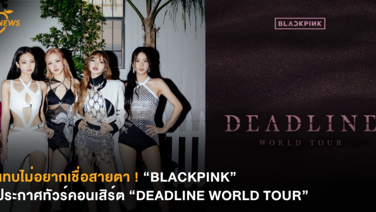 แทบไม่อยากเชื่อสายตา ! BLACKPINK ประกาศทัวร์คอนเสิร์ต “DEADLINE WORLD TOUR”