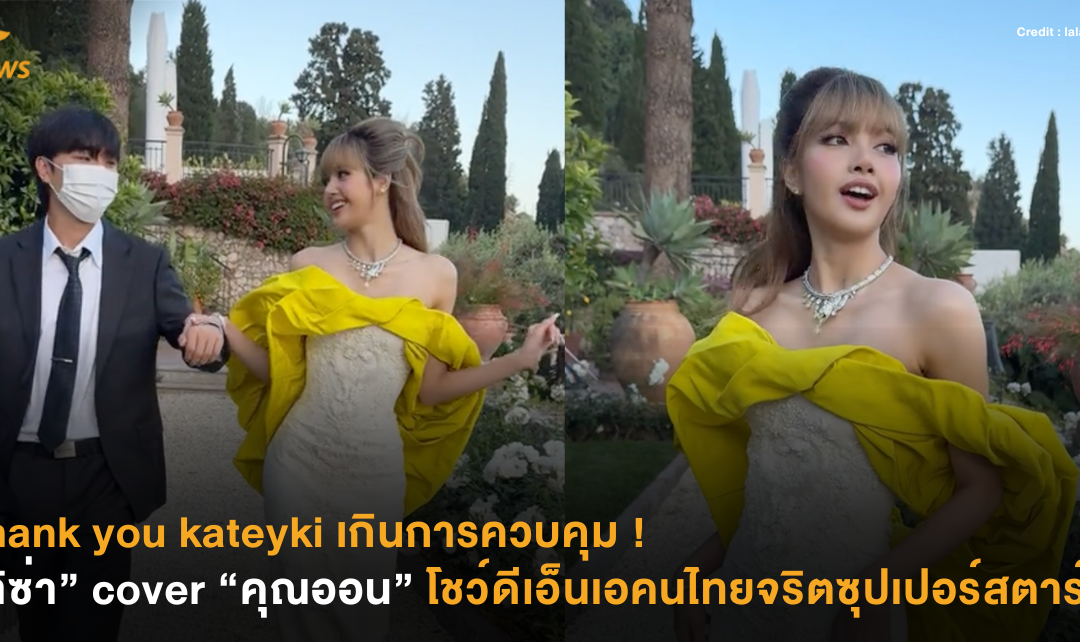 Thank you kateyki เกินการควบคุม ! “ลิซ่า” cover “คุณออน” โชว์ดีเอ็นเอคนไทยจริตซุปเปอร์สตาร์