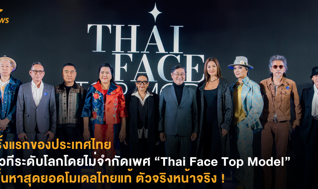 ครั้งแรกของประเทศไทยสู่เวทีระดับโลกโดยไม่จำกัดเพศ “Thai Face Top Model” เฟ้นหาสุดยอดโมเดลไทยแท้ ตัวจริงหน้าจริง