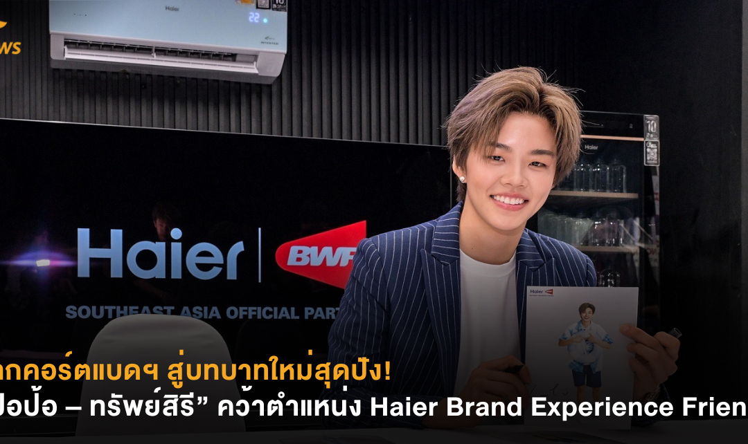 จากคอร์ตแบดฯ สู่บทบาทใหม่สุดปัง! “ปอป้อ – ทรัพย์สิรี” คว้าตำแหน่ง Haier Brand Experience Friend อย่างเป็นทางการ