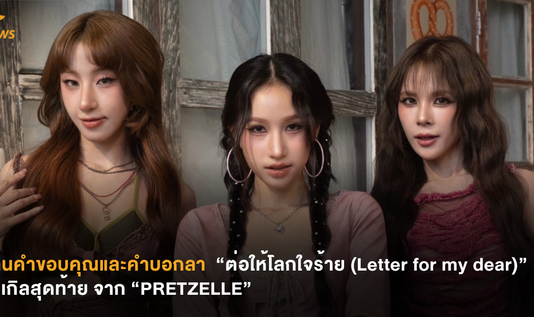 แทนคำขอบคุณและคำบอกลา “ต่อให้โลกใจร้าย (Letter for my dear)” ซิงเกิลสุดท้ายจาก “PRETZELLE”