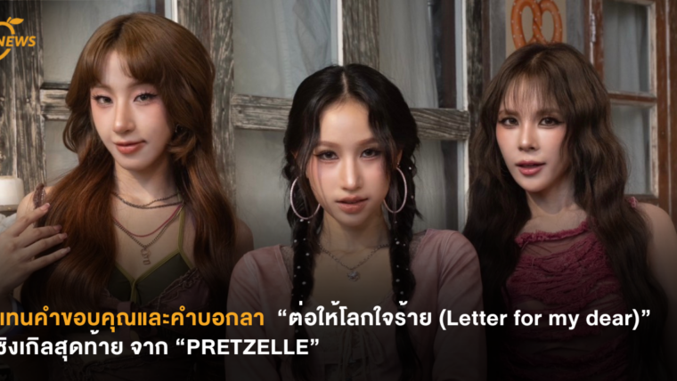 แทนคำขอบคุณและคำบอกลา “ต่อให้โลกใจร้าย (Letter for my dear)” ซิงเกิลสุดท้ายจาก “PRETZELLE”