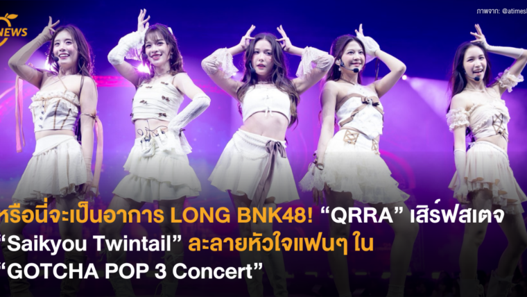 หรือนี่จะเป็นอาการ LONG BNK48! “QRRA” เสิร์ฟสเตจ “Saikyou Twintail” ละลายหัวใจแฟนๆ ในงาน “GOTCHA POP 3 Concert”