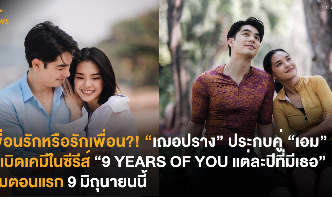 เพื่อนรักหรือรักเพื่อน?! “เฌอปราง” ประกบคู่ “เอม” ระเบิดเคมีในซีรีส์ “9 YEARS OF YOU แต่ละปีที่มีเธอ” เริ่มตอนแรก 9 มิถุนายนนี้