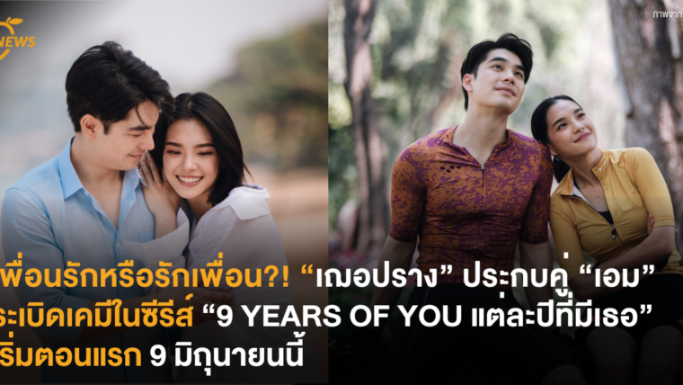 เพื่อนรักหรือรักเพื่อน?! “เฌอปราง” ประกบคู่ “เอม” ระเบิดเคมีในซีรีส์ “9 YEARS OF YOU แต่ละปีที่มีเธอ” เริ่มตอนแรก 9 มิถุนายนนี้