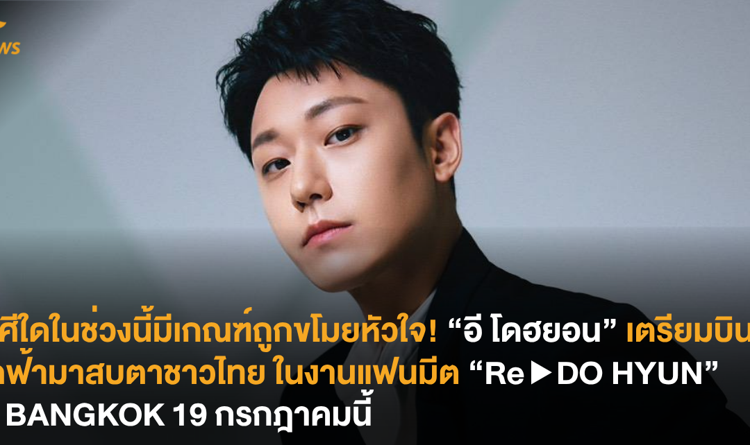 ราศีใดในช่วงนี้มีเกณฑ์ถูกขโมยหัวใจ! “อี โดฮยอน” เตรียมบินลัดฟ้ามาสบตาชาวไทย ในงานแฟนมีต “Re ▶ DO HYUN” IN BANGKOK 19 กรกฎาคมนี้