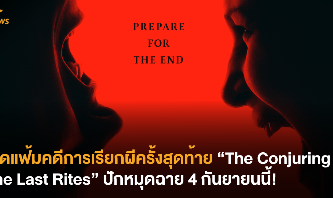 เปิดแฟ้มคดีการเรียกผีครั้งสุดท้าย The Conjuring 4: The Last Rites ปักหมุดฉาย 4 กันยายนนี้!