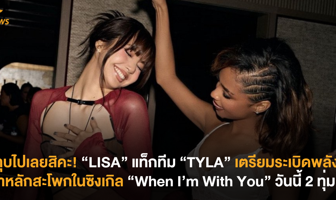 ก็ทุบไปเลยสิคะ! “LISA” แท็กทีม “TYLA” เตรียมระเบิดพลังเสาหลักสะโพกในซิงเกิล “When I’m With You” 16 พฤษภาคม 2 ทุ่มตรง