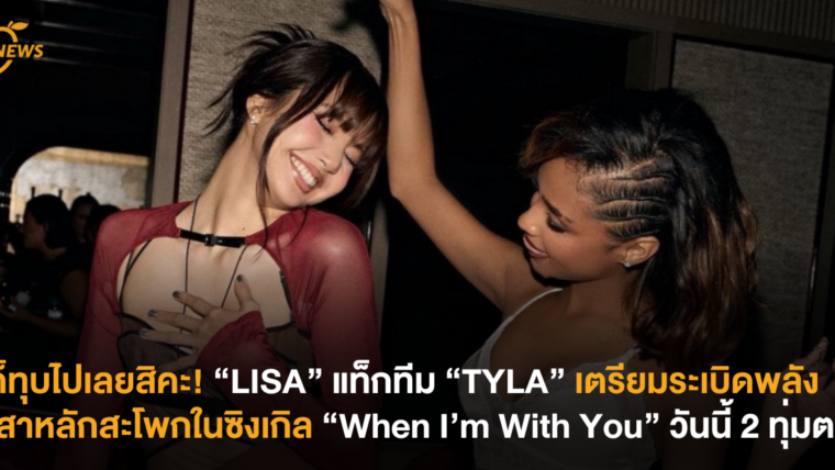 ก็ทุบไปเลยสิคะ! “LISA” แท็กทีม “TYLA” เตรียมระเบิดพลังเสาหลักสะโพกในซิงเกิล “When I’m With You” 16 พฤษภาคม 2 ทุ่มตรง