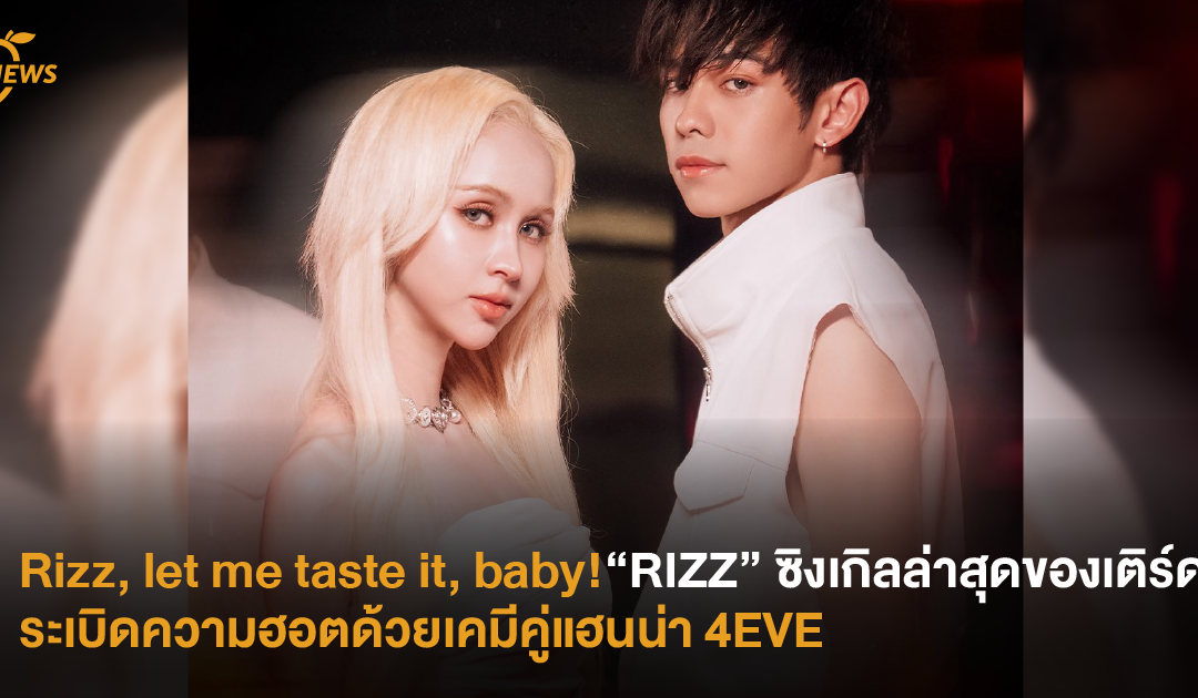 Rizz, let me taste it, baby! “RIZZ” ซิงเกิลล่าสุดของเติร์ด ระเบิดความฮอตด้วยเคมีคู่แฮนน่า 4EVE