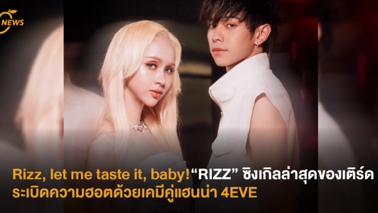 Rizz, let me taste it, baby! “RIZZ” ซิงเกิลล่าสุดของเติร์ด ระเบิดความฮอตด้วยเคมีคู่แฮนน่า 4EVE