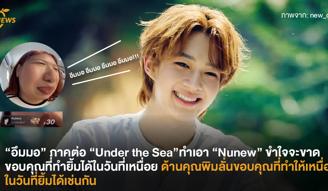 “อึมมอ” ภาคต่อ “Under the Sea” ทำเอา “Nunew” ขำใจจะขาด ขอบคุณที่ทำยิ้มได้ในวันที่เหนื่อย  ด้านคุณพิมลั่นขอบคุณที่ทำให้เหนื่อยในวันที่ยิ้มได้เช่นกัน