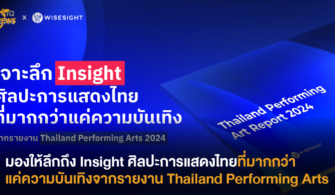 มองให้ลึกถึง Insight ศิลปะการแสดงไทยที่มากกว่าแค่ความบันเทิงจากรายงาน Thailand Performing Arts