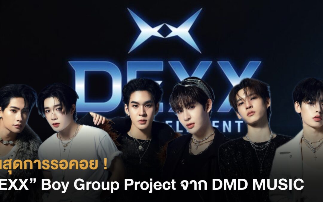 สิ้นสุดการรอคอย ! “DEXX” Boy Group Project จาก DMD MUSIC