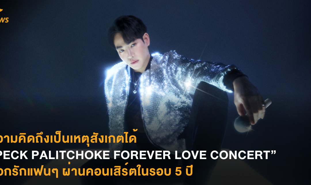 ความคิดถึงเป็นเหตุสังเกตได้ “PECK PALITCHOKE FOREVER LOVE CONCERT” บอกรักแฟนๆ ผ่านคอนเสิร์ตในรอบ 5 ปี