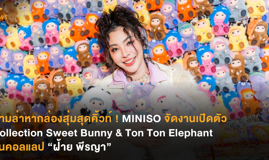 ตามล่าหากล่องสุ่มสุดคิ้วท์ ! MINISO จัดงานเปิดตัว Collection Sweet Bunny & Ton Ton Elephant  รุ่นคอลแลป “ฝ้าย พีรญา”