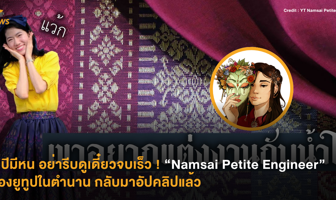 1 ปีมีหน อย่ารีบดูเดี๋ยวจบเร็ว ! “Namsai Petite Engineer” ช่องยูทูปในตำนาน กลับมาอัปคลิปแล้ว