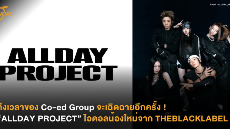 ถึงเวลาของ Co-ed Group จะเฉิดฉายอีกครั้ง ! “ALLDAY PROJECT” ไอดอลน้องใหม่จาก THEBLACKLABEL