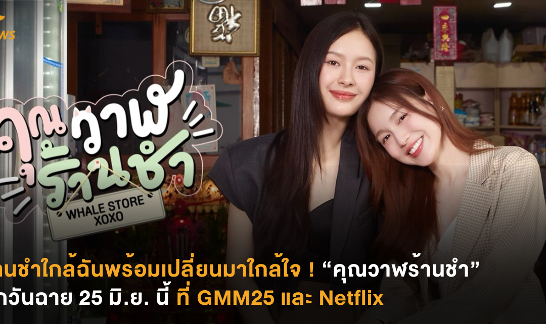 ร้านชำใกล้ฉันพร้อมเปลี่ยนมาใกล้ใจ ! “คุณวาฬร้านชำ”  ปักวันฉาย 25 มิ.ย. นี้ ที่ GMM25 และ Netflix