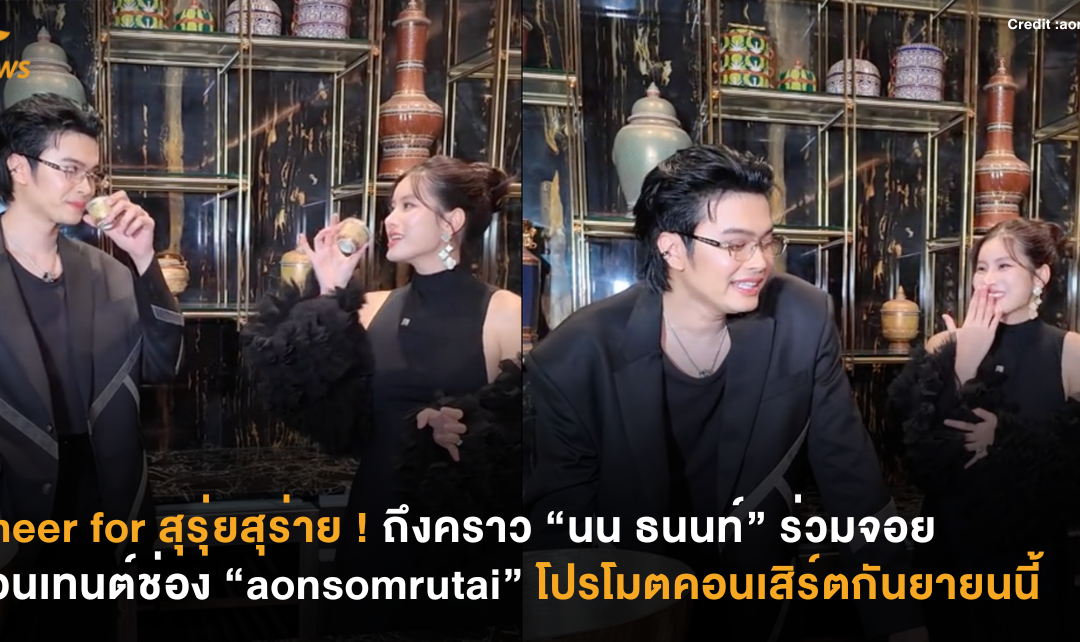 Cheer for สุรุ่ยสุร่าย ! ถึงคราว “นน ธนนท์” ร่วมจอยคอนเทนต์ช่อง “aonsomrutai” โปรโมตคอนเสิร์ตกันยายนนี้
