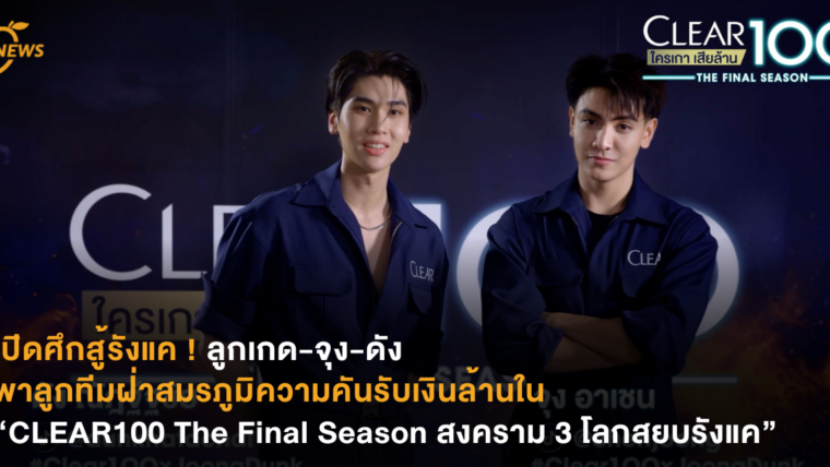 เปิดศึกสู้รังแค ! ลูกเกด-จุง-ดัง พาลูกทีมฝ่าสมรภูมิความคันรับเงินล้านในรายการ CLEAR100 The Final Season สงคราม 3 โลกสยบรังแค